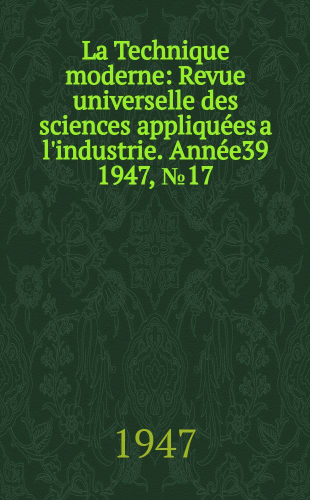 La Technique moderne : Revue universelle des sciences appliquées a l'industrie. Année39 1947, №17/18