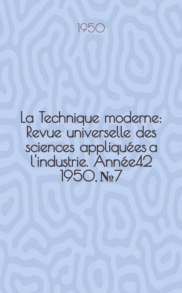 La Technique moderne : Revue universelle des sciences appliquées a l'industrie. Année42 1950, №7/8