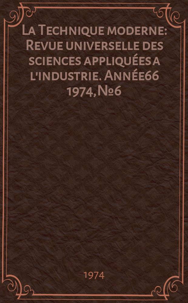 La Technique moderne : Revue universelle des sciences appliquées a l'industrie. Année66 1974, №6