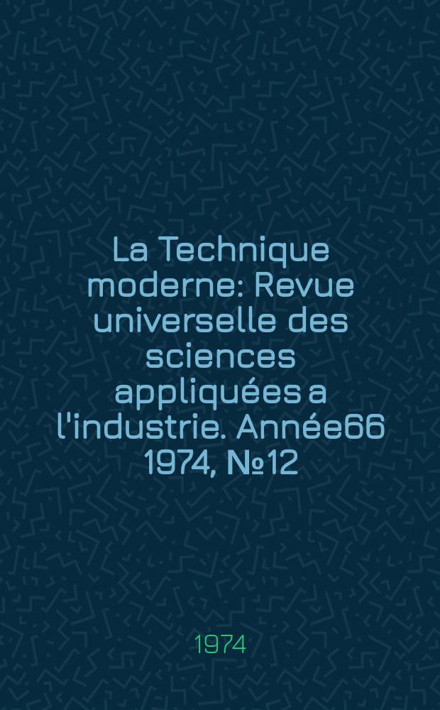 La Technique moderne : Revue universelle des sciences appliquées a l'industrie. Année66 1974, №12