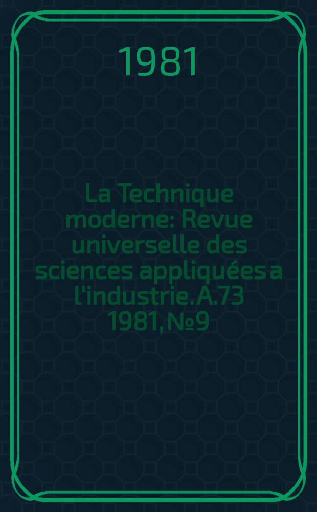 La Technique moderne : Revue universelle des sciences appliquées a l'industrie. A.73 1981, №9