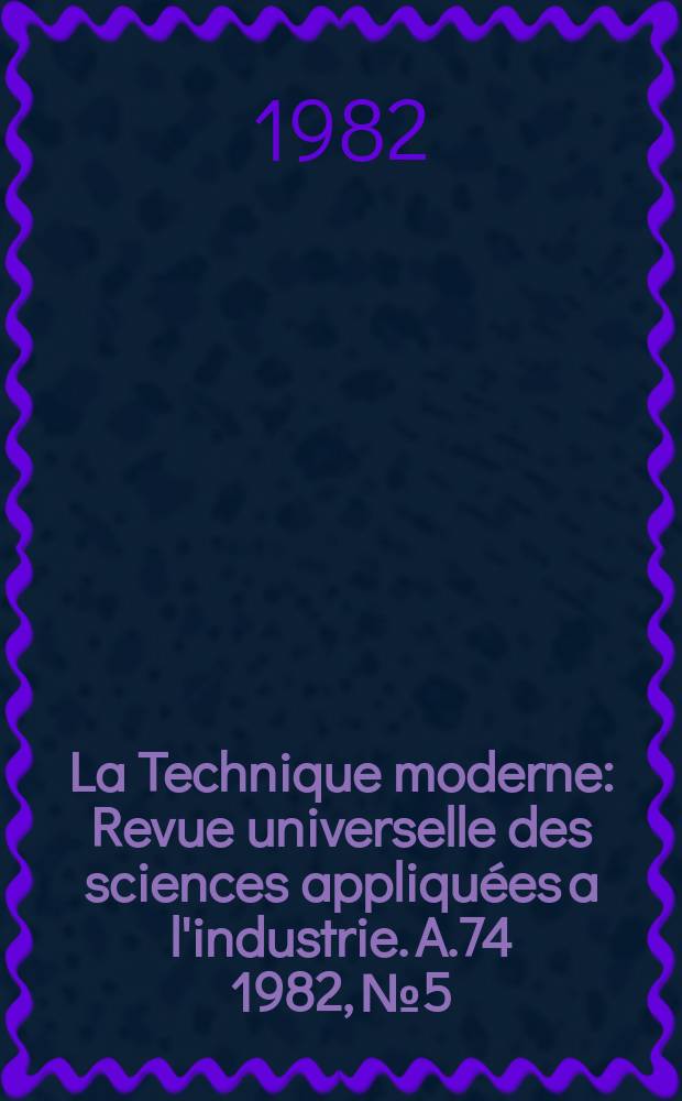 La Technique moderne : Revue universelle des sciences appliquées a l'industrie. A.74 1982, №5