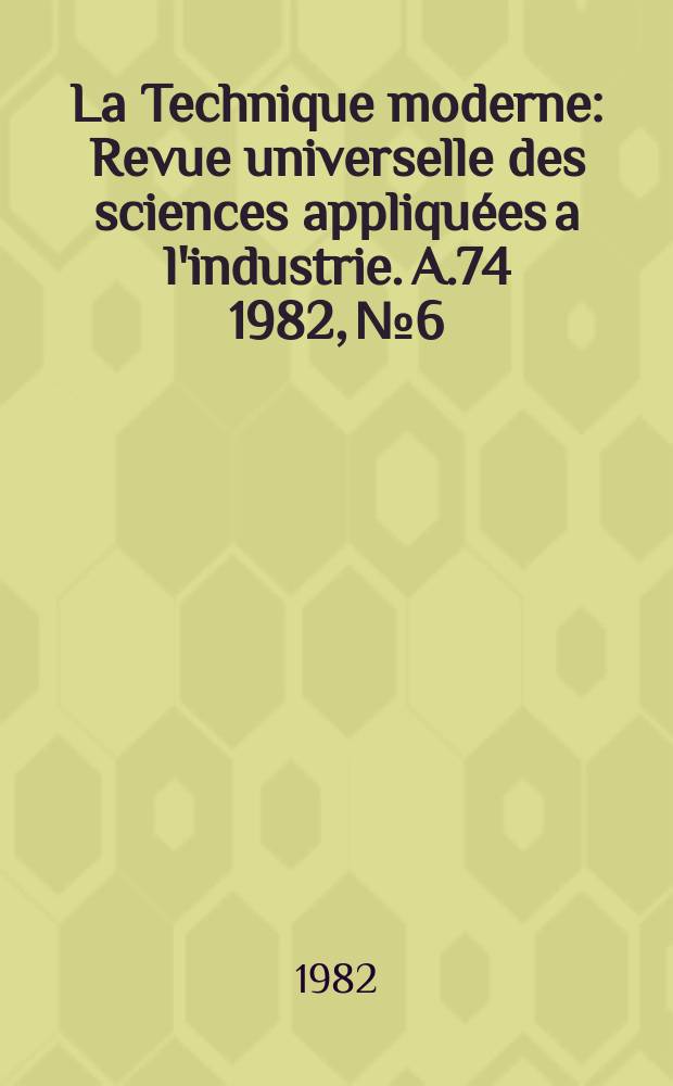La Technique moderne : Revue universelle des sciences appliquées a l'industrie. A.74 1982, №6