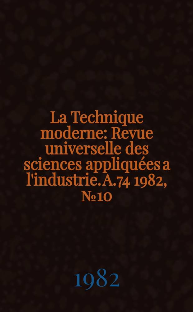 La Technique moderne : Revue universelle des sciences appliquées a l'industrie. A.74 1982, №10