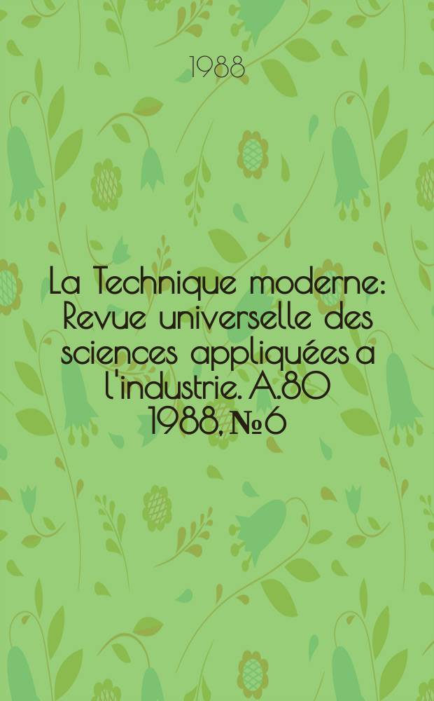 La Technique moderne : Revue universelle des sciences appliquées a l'industrie. A.80 1988, №6
