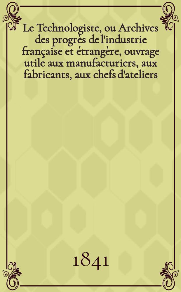 Le Technologiste, ou Archives des progrès de l'industrie française et étrangère, ouvrage utile aux manufacturiers, aux fabricants, aux chefs d'ateliers, aux ingénieurs, aux mécaniciens, aux artistes, aux ouvriers. T.3, Octobre