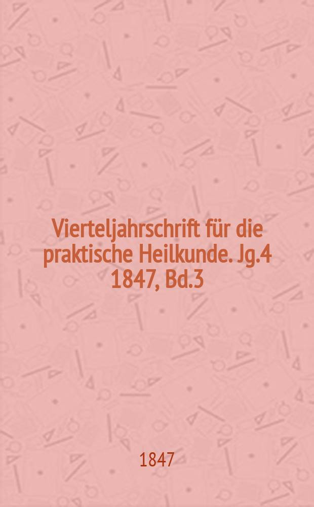Vierteljahrschrift f&uuml;r die praktische Heilkunde. Jg.4 1847, Bd.3(15)