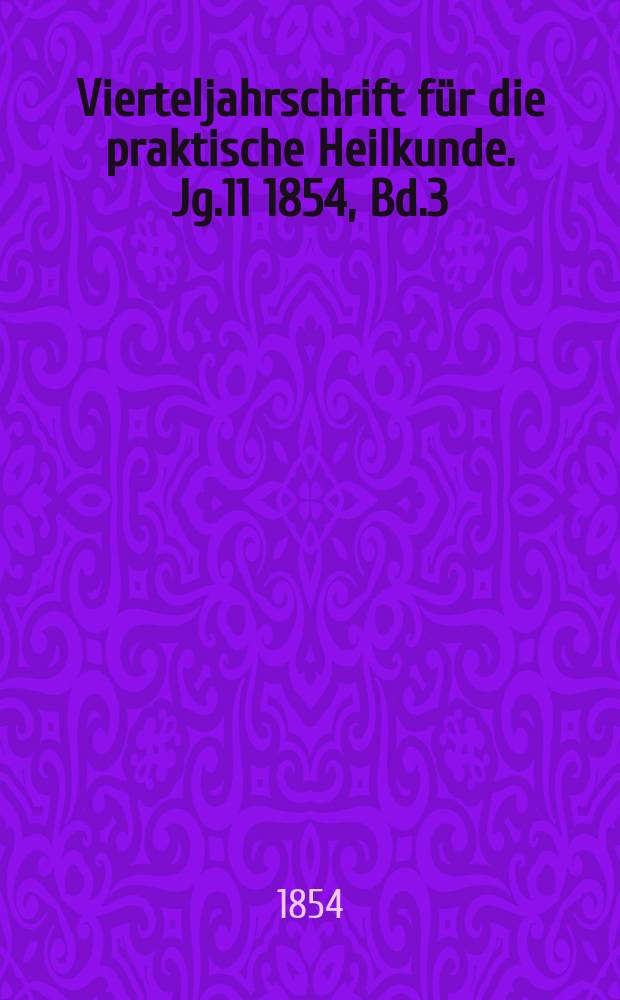 Vierteljahrschrift f&uuml;r die praktische Heilkunde. Jg.11 1854, Bd.3(43)
