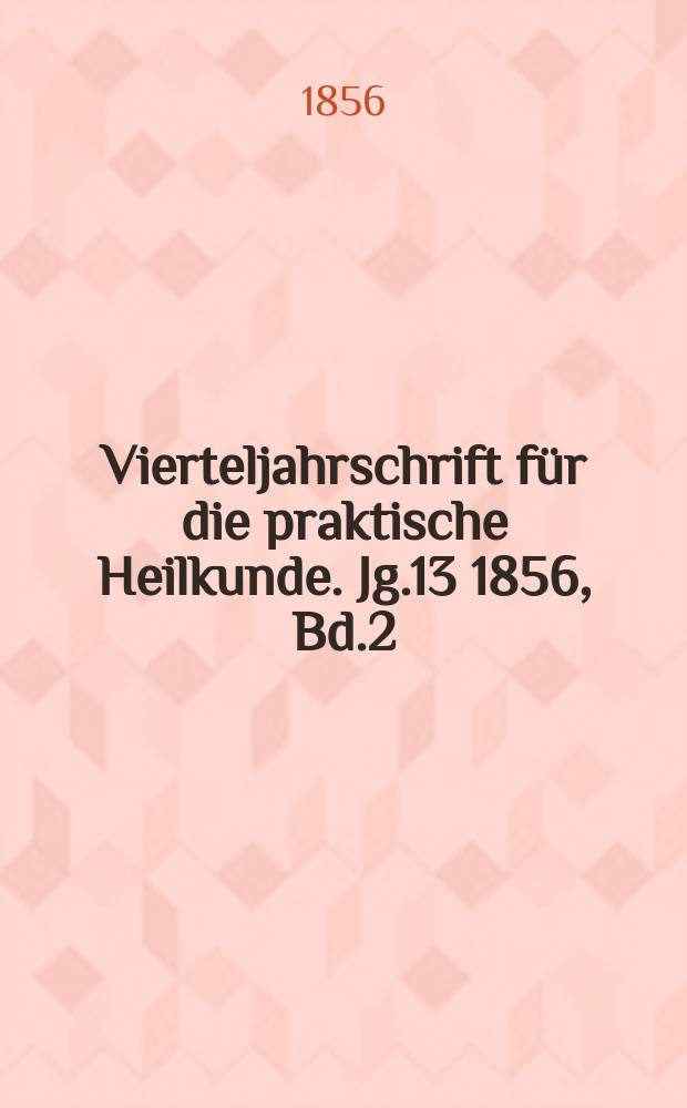 Vierteljahrschrift f&uuml;r die praktische Heilkunde. Jg.13 1856, Bd.2(50)