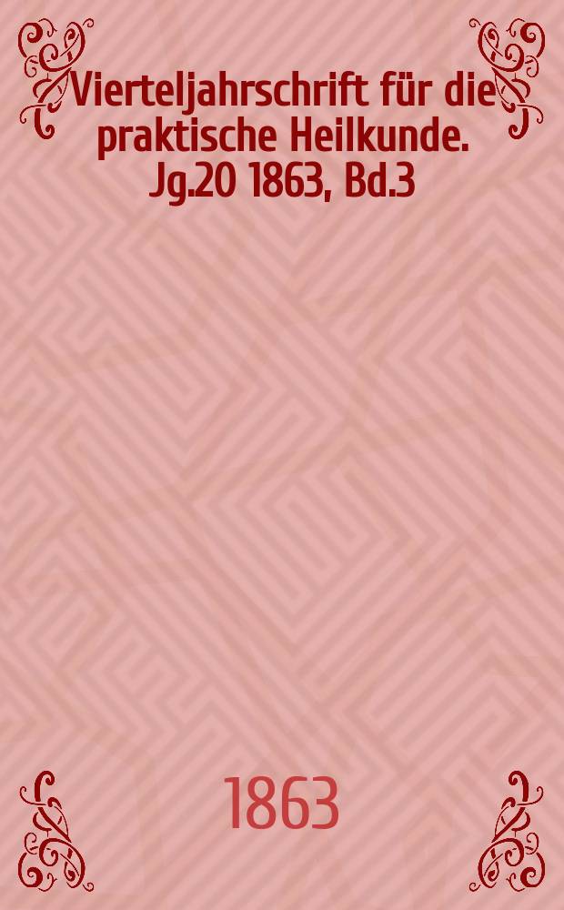 Vierteljahrschrift f&uuml;r die praktische Heilkunde. Jg.20 1863, Bd.3(76)