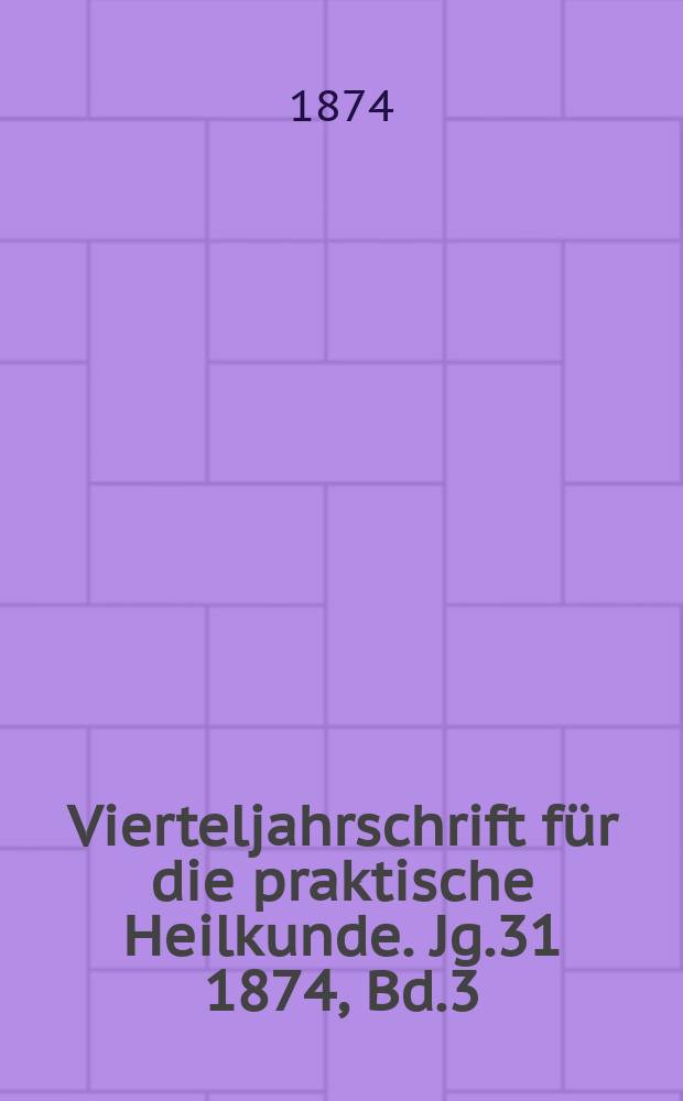 Vierteljahrschrift für die praktische Heilkunde. Jg.31 1874, Bd.3(123)