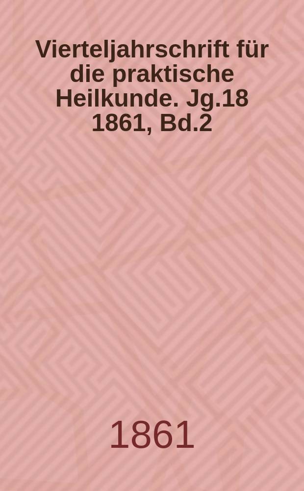 Vierteljahrschrift f&uuml;r die praktische Heilkunde. Jg.18 1861, Bd.2(70)