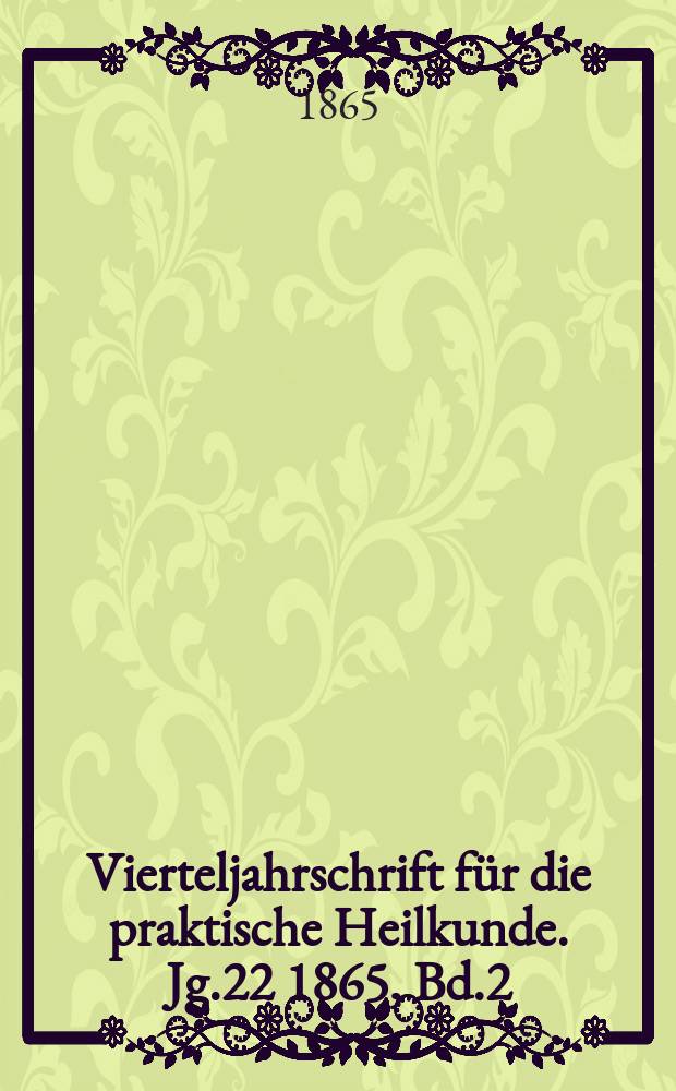 Vierteljahrschrift f&uuml;r die praktische Heilkunde. Jg.22 1865, Bd.2(86)