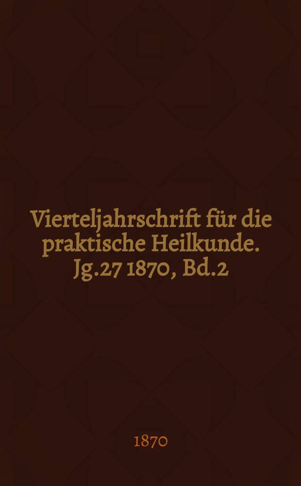 Vierteljahrschrift für die praktische Heilkunde. Jg.27 1870, Bd.2(106)