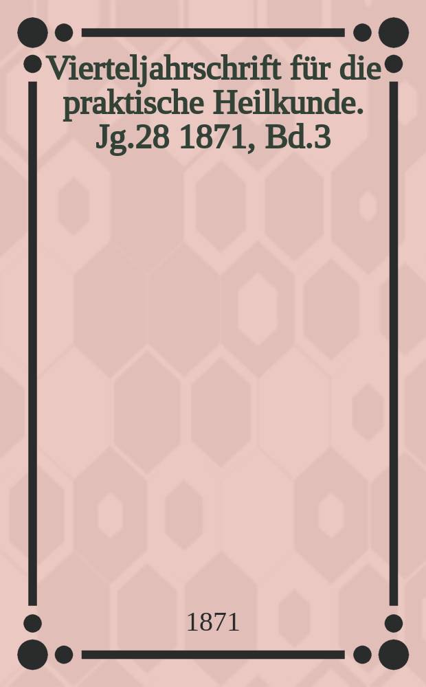 Vierteljahrschrift für die praktische Heilkunde. Jg.28 1871, Bd.3(111)