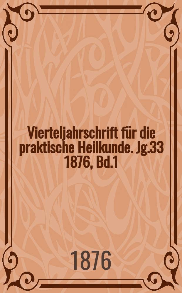 Vierteljahrschrift f&uuml;r die praktische Heilkunde. Jg.33 1876, Bd.1(129)