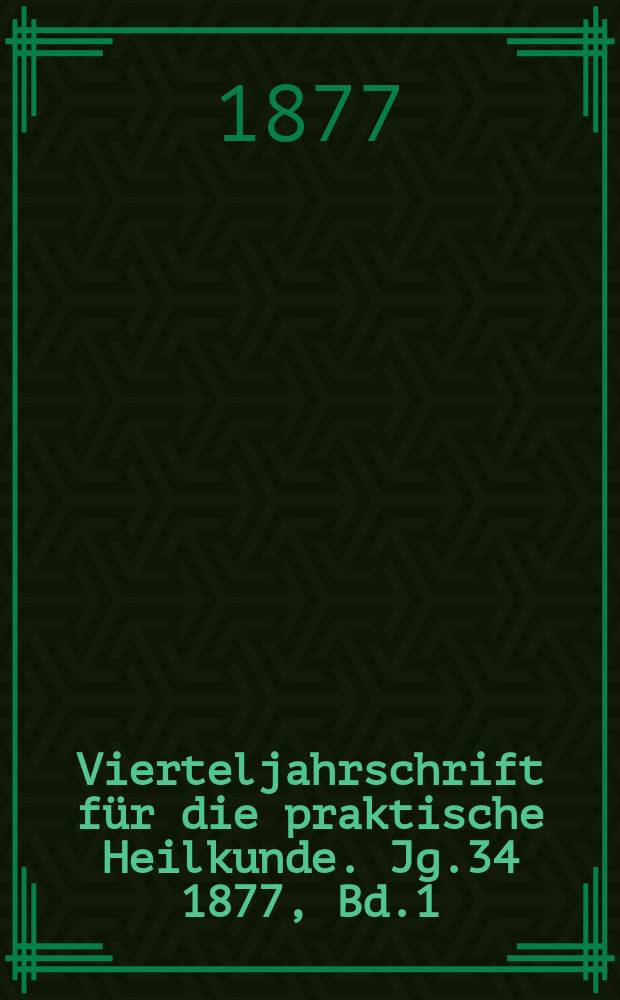 Vierteljahrschrift f&uuml;r die praktische Heilkunde. Jg.34 1877, Bd.1(133)