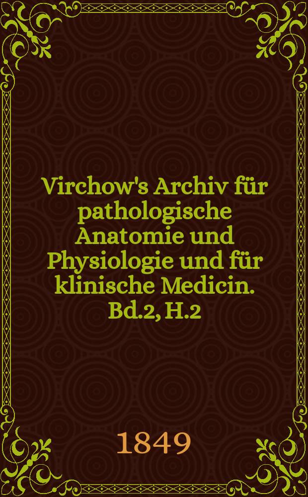 Virchow's Archiv für pathologische Anatomie und Physiologie und für klinische Medicin. Bd.2, H.2