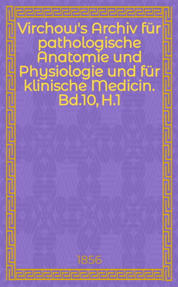 Virchow's Archiv für pathologische Anatomie und Physiologie und für klinische Medicin. Bd.10, H.1/2