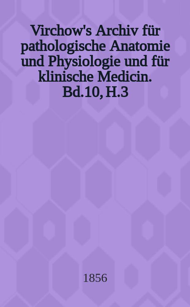 Virchow's Archiv für pathologische Anatomie und Physiologie und für klinische Medicin. Bd.10, H.3