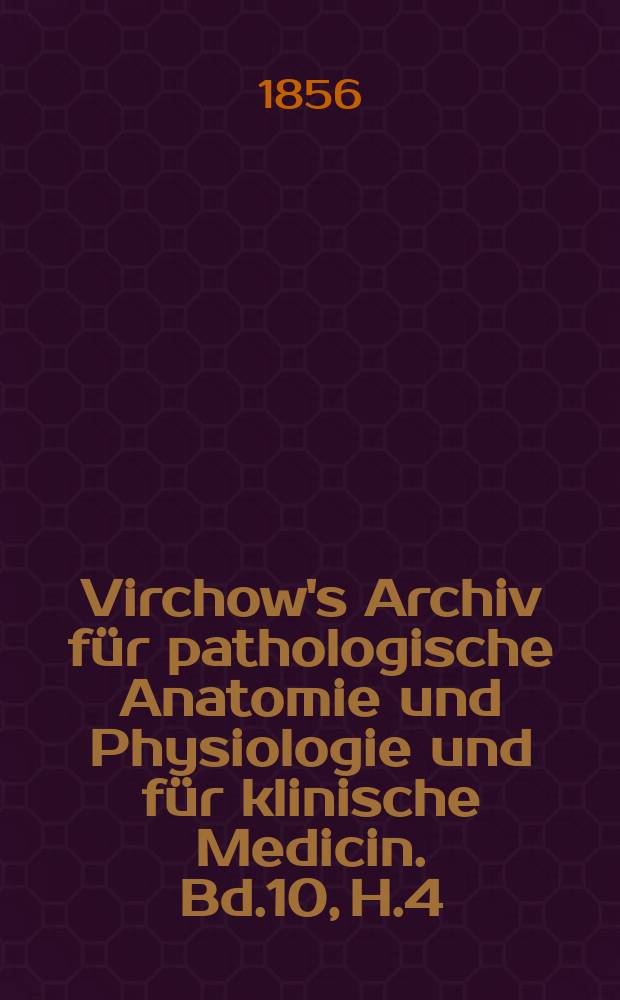 Virchow's Archiv für pathologische Anatomie und Physiologie und für klinische Medicin. Bd.10, H.4