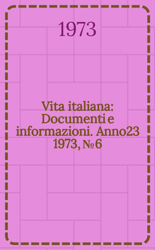 Vita italiana : Documenti e informazioni. Anno23 1973, №6