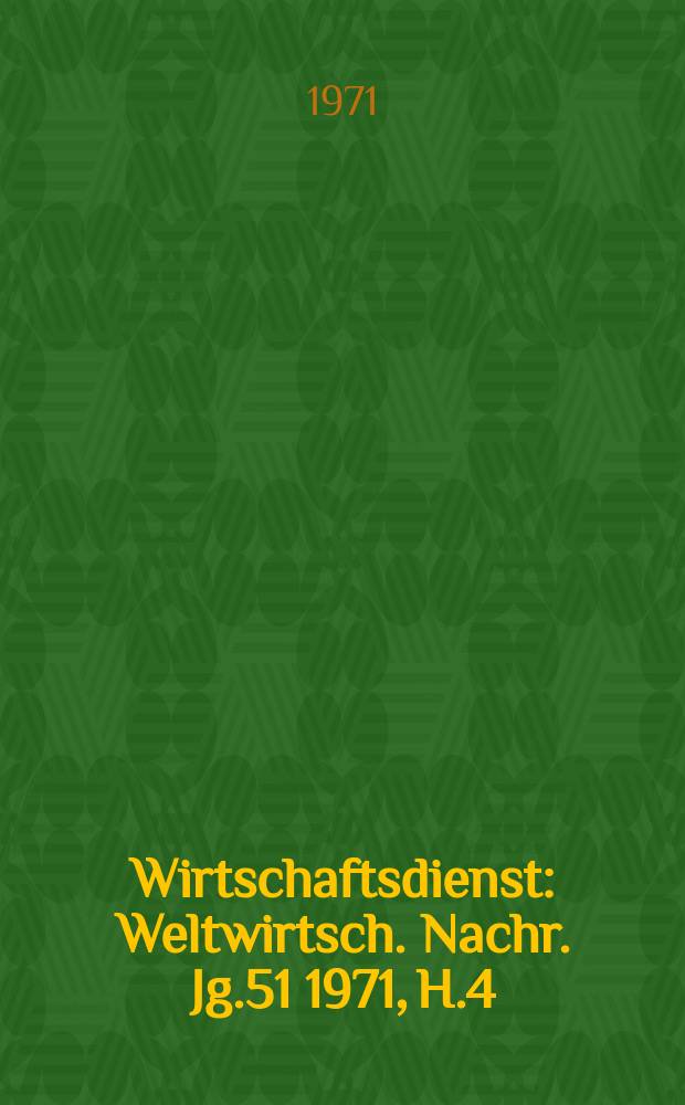Wirtschaftsdienst : Weltwirtsch. Nachr. Jg.51 1971, H.4