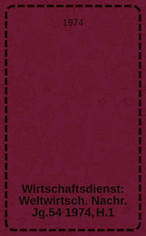 Wirtschaftsdienst : Weltwirtsch. Nachr. Jg.54 1974, H.1
