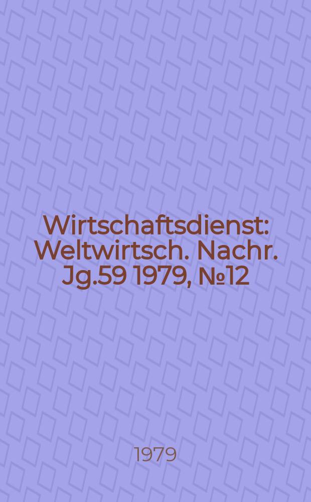 Wirtschaftsdienst : Weltwirtsch. Nachr. Jg.59 1979, №12
