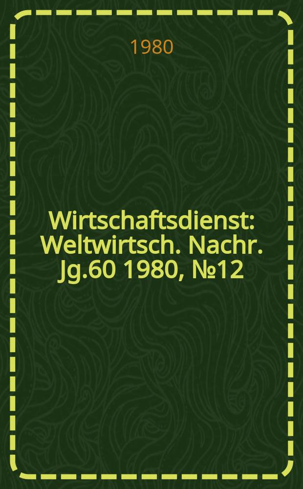 Wirtschaftsdienst : Weltwirtsch. Nachr. Jg.60 1980, №12
