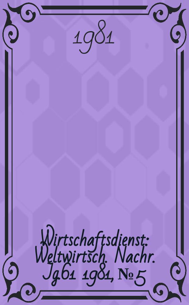 Wirtschaftsdienst : Weltwirtsch. Nachr. Jg.61 1981, №5