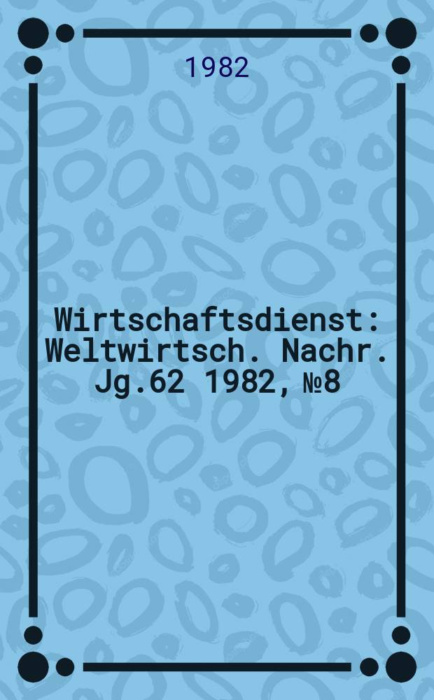 Wirtschaftsdienst : Weltwirtsch. Nachr. Jg.62 1982, №8