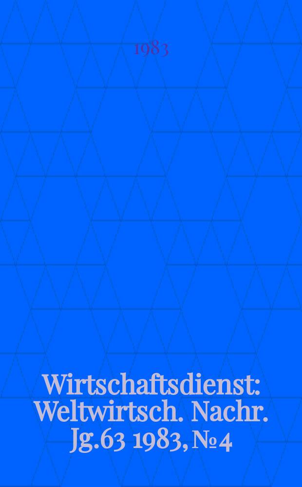 Wirtschaftsdienst : Weltwirtsch. Nachr. Jg.63 1983, №4