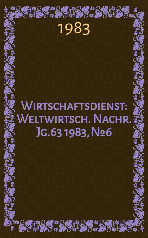 Wirtschaftsdienst : Weltwirtsch. Nachr. Jg.63 1983, №6