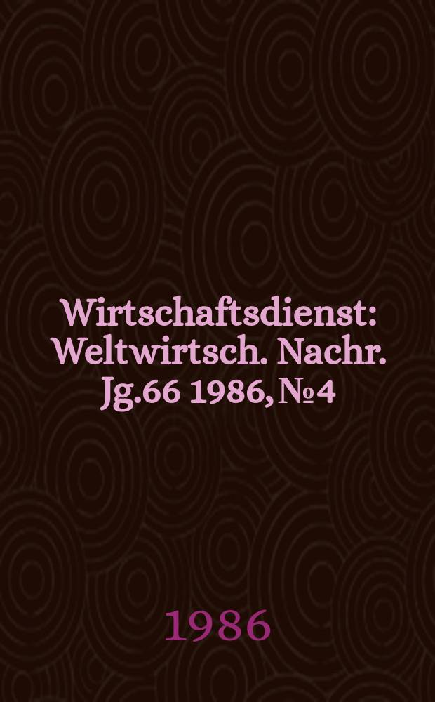 Wirtschaftsdienst : Weltwirtsch. Nachr. Jg.66 1986, №4