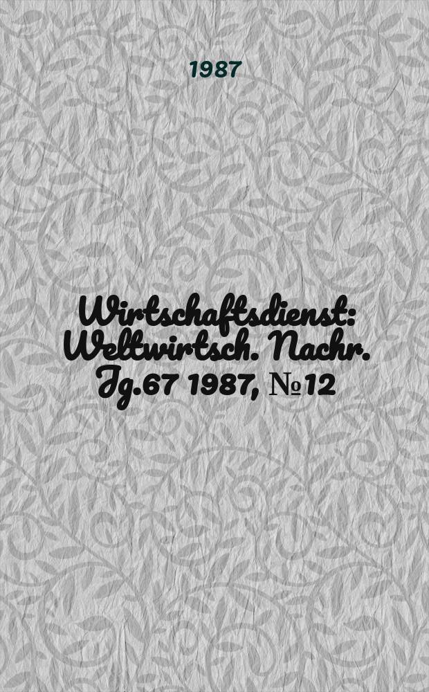 Wirtschaftsdienst : Weltwirtsch. Nachr. Jg.67 1987, №12