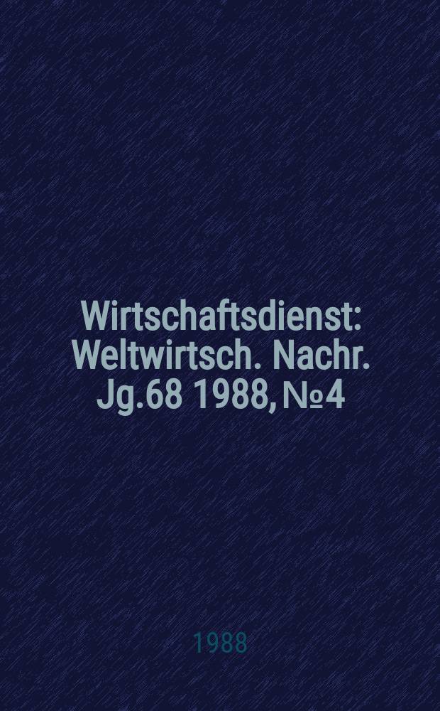 Wirtschaftsdienst : Weltwirtsch. Nachr. Jg.68 1988, №4