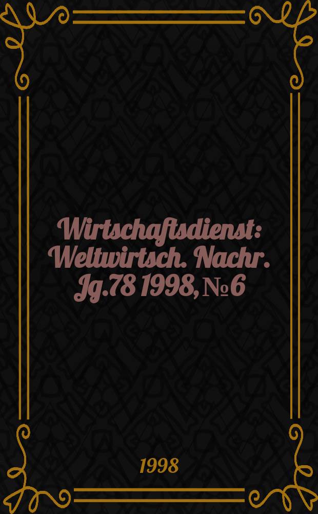 Wirtschaftsdienst : Weltwirtsch. Nachr. Jg.78 1998, №6