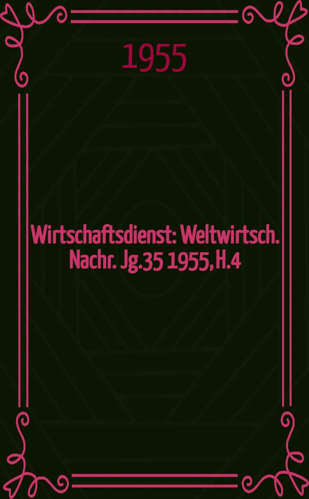 Wirtschaftsdienst : Weltwirtsch. Nachr. Jg.35 1955, H.4