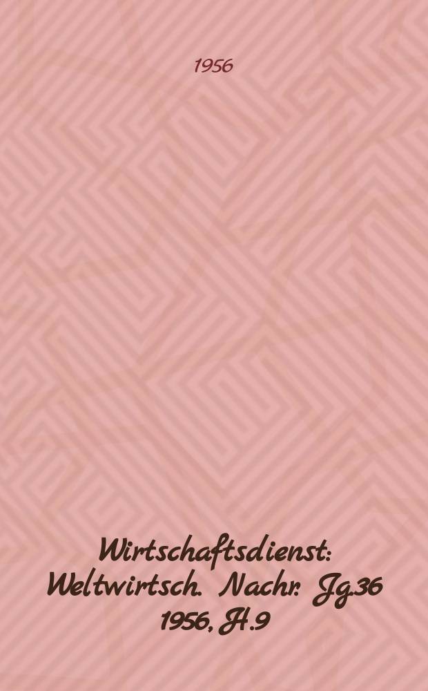 Wirtschaftsdienst : Weltwirtsch. Nachr. Jg.36 1956, H.9