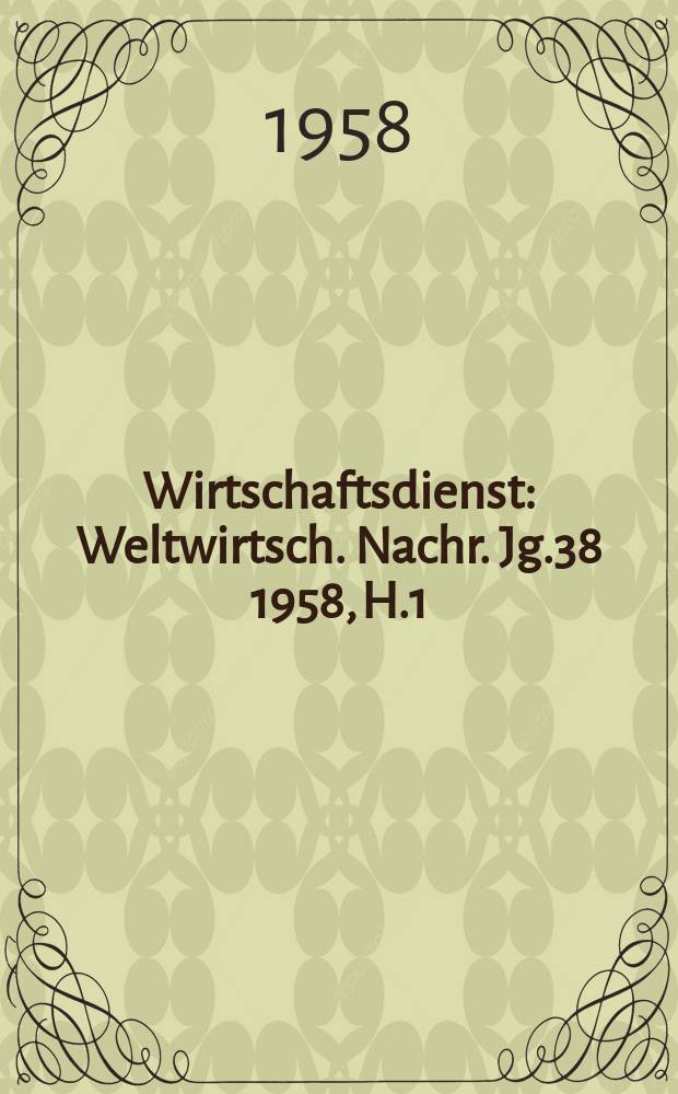 Wirtschaftsdienst : Weltwirtsch. Nachr. Jg.38 1958, H.1
