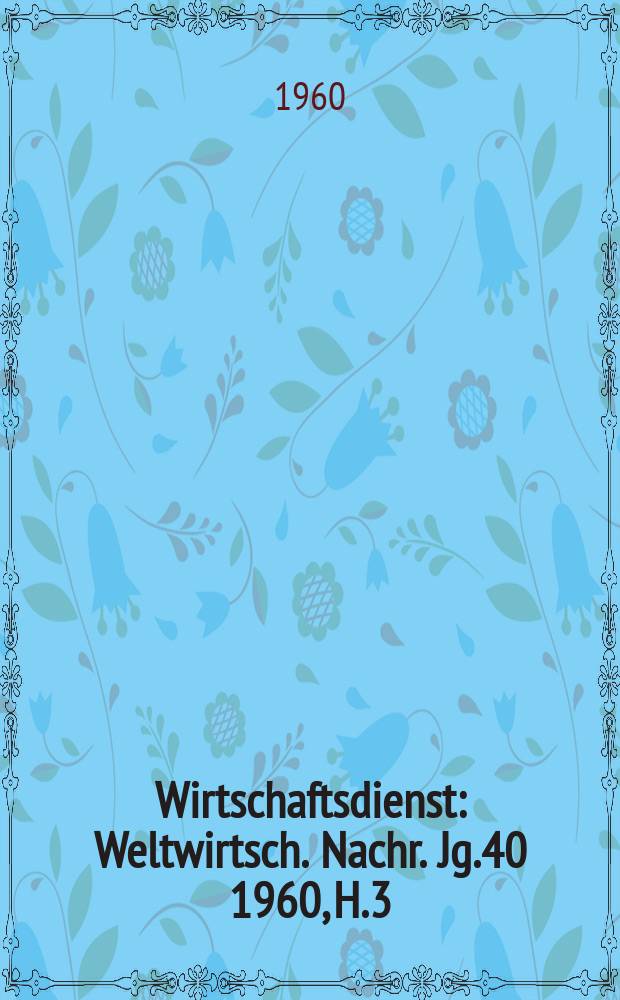 Wirtschaftsdienst : Weltwirtsch. Nachr. Jg.40 1960, H.3