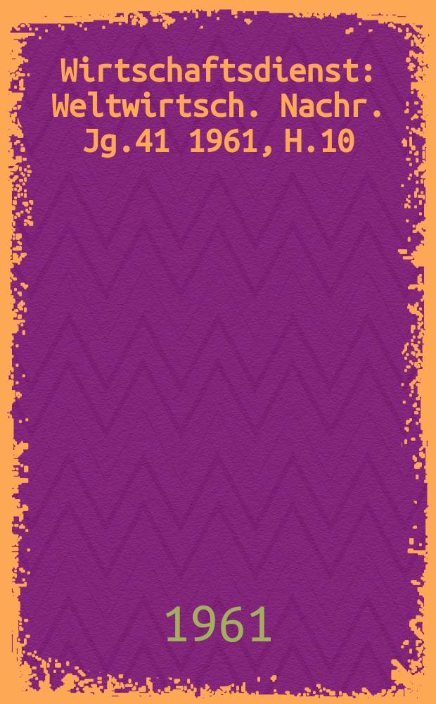 Wirtschaftsdienst : Weltwirtsch. Nachr. Jg.41 1961, H.10