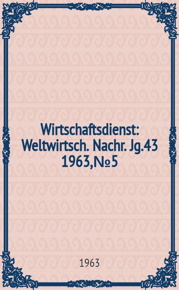 Wirtschaftsdienst : Weltwirtsch. Nachr. Jg.43 1963, №5