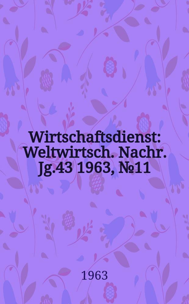 Wirtschaftsdienst : Weltwirtsch. Nachr. Jg.43 1963, №11