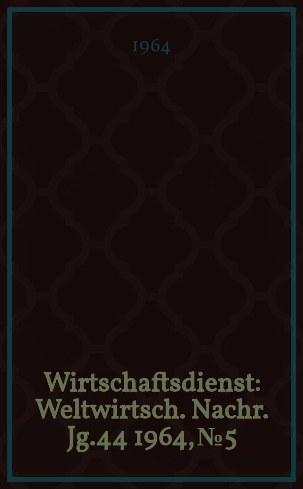 Wirtschaftsdienst : Weltwirtsch. Nachr. Jg.44 1964, №5