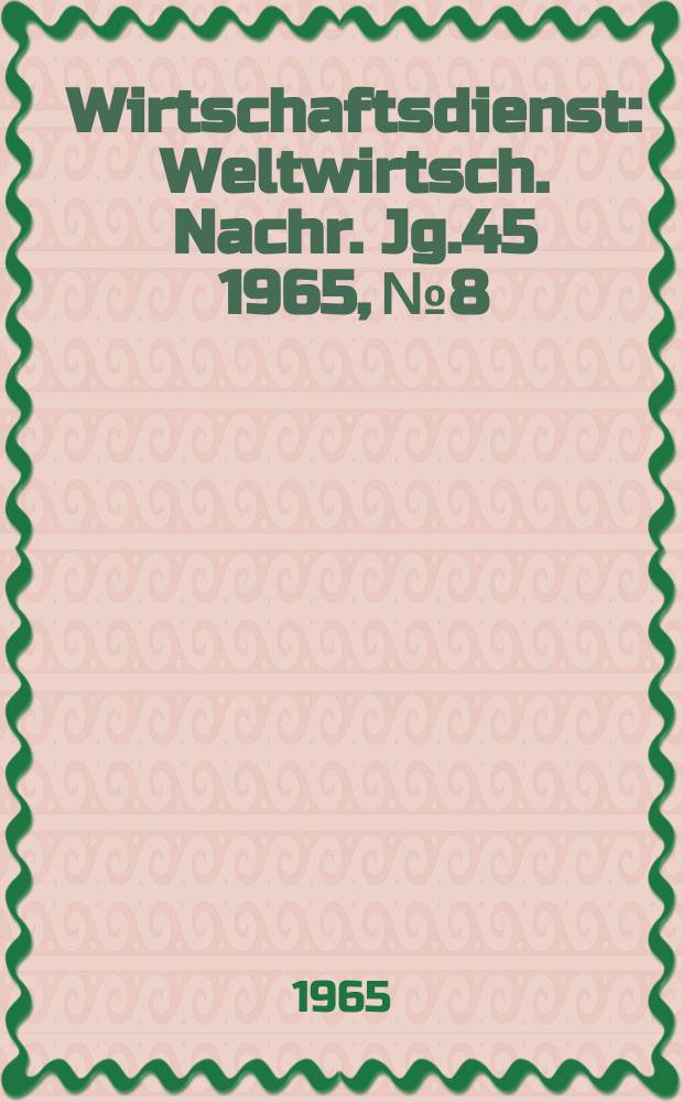 Wirtschaftsdienst : Weltwirtsch. Nachr. Jg.45 1965, №8