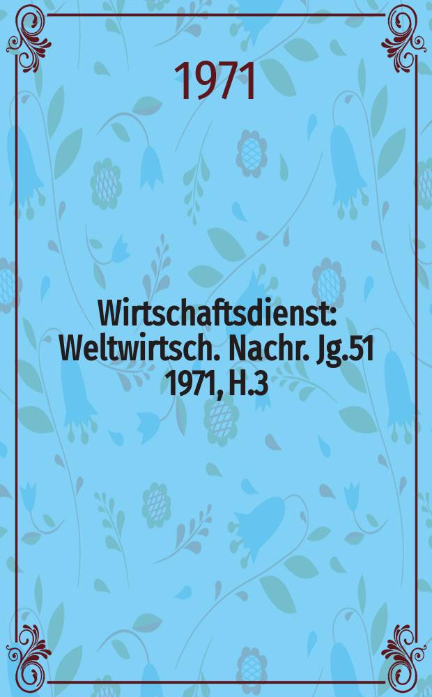 Wirtschaftsdienst : Weltwirtsch. Nachr. Jg.51 1971, H.3