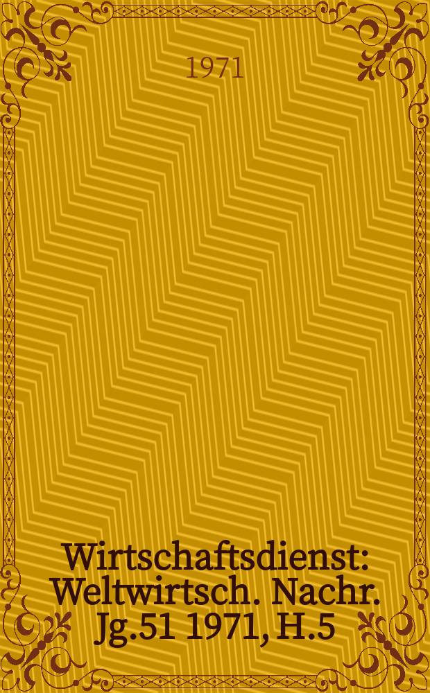 Wirtschaftsdienst : Weltwirtsch. Nachr. Jg.51 1971, H.5