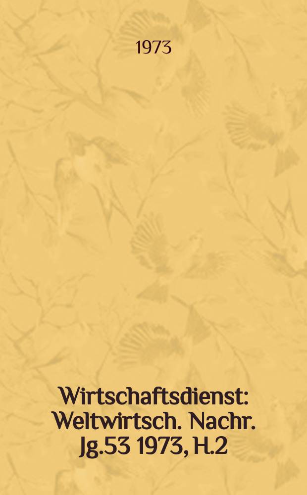 Wirtschaftsdienst : Weltwirtsch. Nachr. Jg.53 1973, H.2